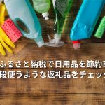 ふるさと納税で日用品を節約?普段使うような返礼品をチェック!