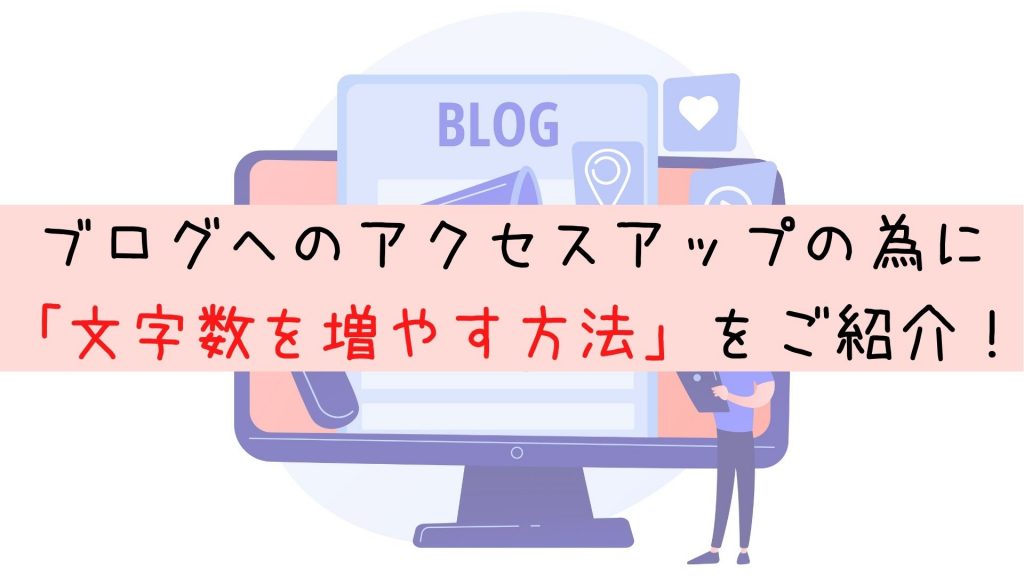 ブログへのアクセスアップの為に「文字数を増やす方法」をご紹介！