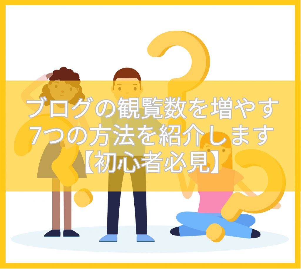 ブログの観覧数を増やす７つの方法を紹介します【初心者必見】