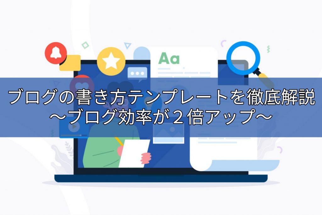 ブログの書き方テンプレートを徹底解説〜ブログ効率が２倍アップ〜