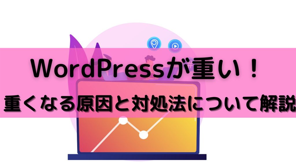 WordPressが重い！WordPressが重くなる原因と対象法について徹底解説