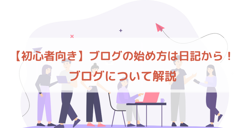 【初心者向き】ブログの始め方は日記から ! ブログについて解説