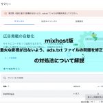 mixhost版「収益に重大な影響が出ないよう、ads.txt ファイルの問題を修正してください。」の対処法について解説