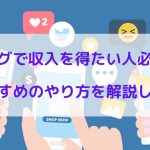 ブログで収入を得たい人必見 ! おすすめのやり方を解説します
