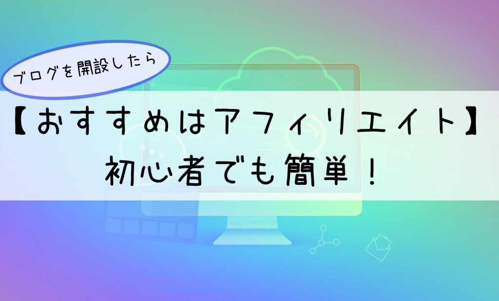 ブログを開設したら【おすすめはアフィリエイト】初心者でも簡単！