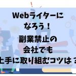 Webライターになろう！副業禁止の会社でも上手に取り組むコツは？