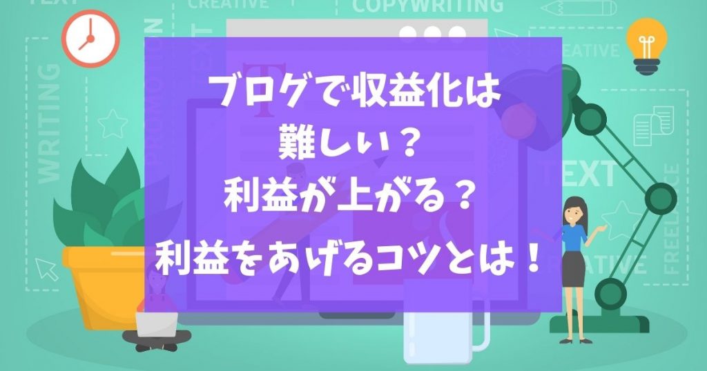 ブログで収益化は難しい？利益が上がる？利益をあげるコツとは！