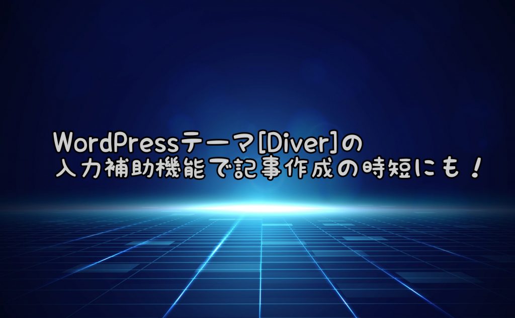 WordPressテーマ[Diver]の入力補助機能の記事作成の時短にも！