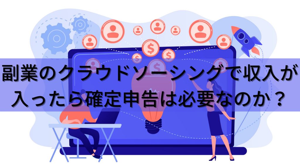 副業のクラウドソーシングで収入が入ったら確定申告は必要なのか？